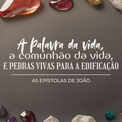A PALAVRA DA VIDA, A COMUNHÃO DA VIDA E PEDRAS VIVAS PARA A EDIFICAÇÃO - AS EPÍSTOLAS DE JOÃO E PEDRO